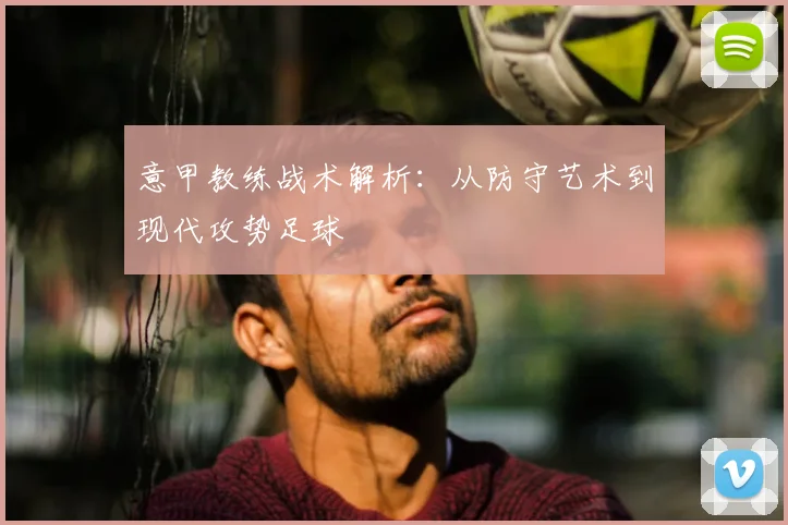 意甲教练战术解析:从防守艺术到现代攻势足球