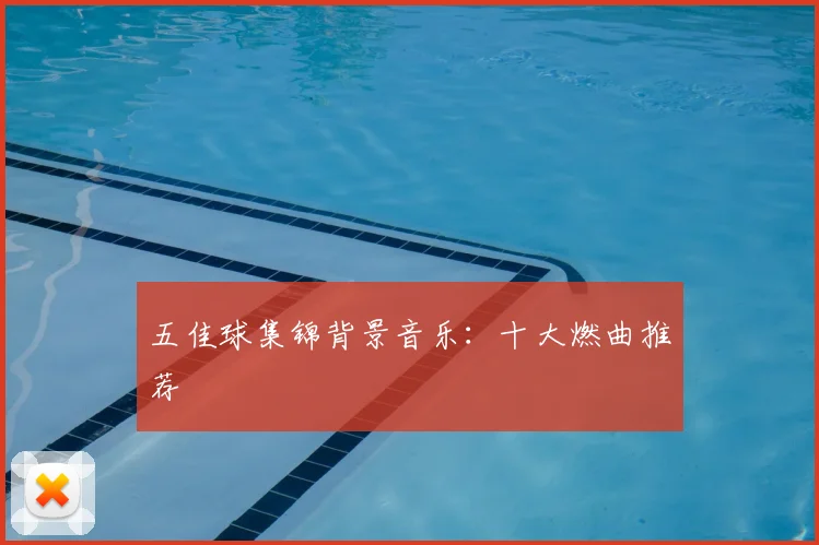 五佳球集锦背景音乐:十大燃曲推荐
