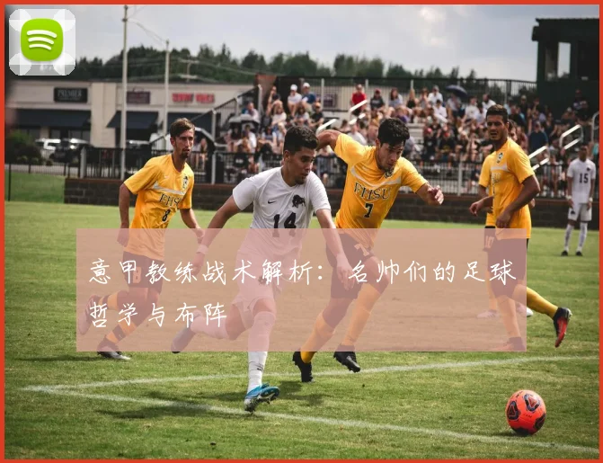 意甲教练战术解析：名帅们的足球哲学与布阵