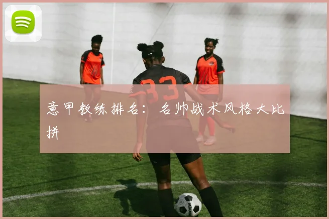 意甲教练排名：名帅战术风格大比拼