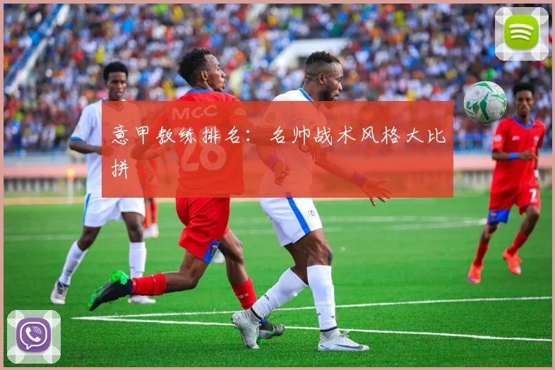 意甲教练排名:名帅战术风格大比拼