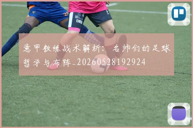 意甲教练战术解析：名帅们的足球哲学与布阵_20260528192924