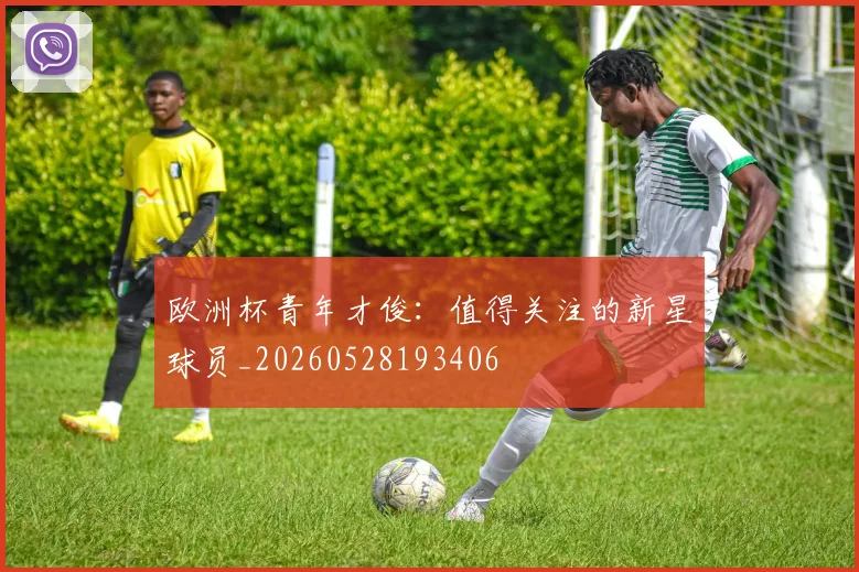 欧洲杯青年才俊：值得关注的新星球员_20260528193406